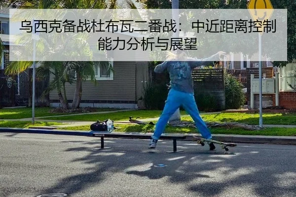 乌西克备战杜布瓦二番战：中近距离控制能力分析与展望